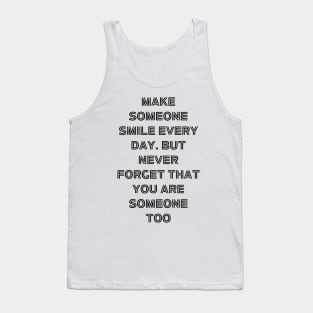 Make someone smile every day. but never forget that you are someone too Tank Top